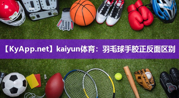 kaiyun体育：羽毛球手胶正反面区别