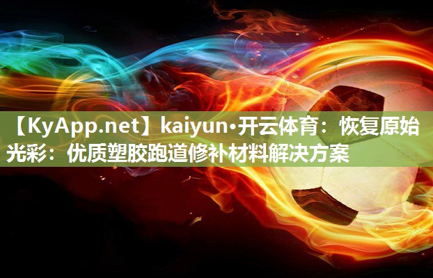 kaiyun·开云体育：恢复原始光彩：优质塑胶跑道修补材料解决方案