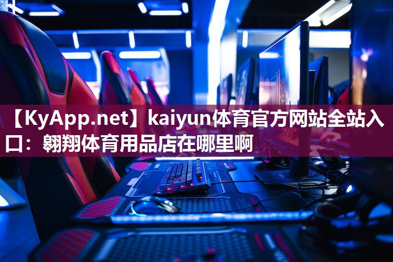 kaiyun体育官方网站全站入口：翱翔体育用品店在哪里啊