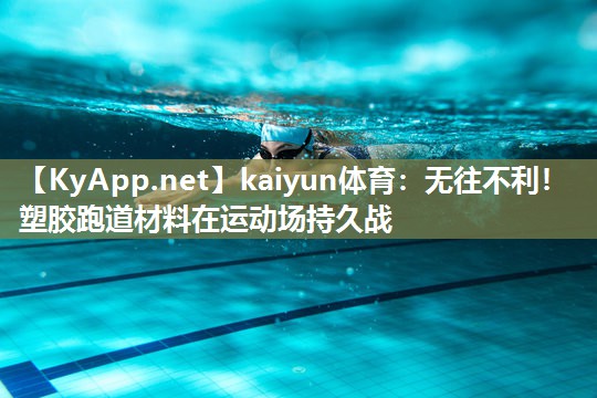 kaiyun体育：无往不利！塑胶跑道材料在运动场持久战