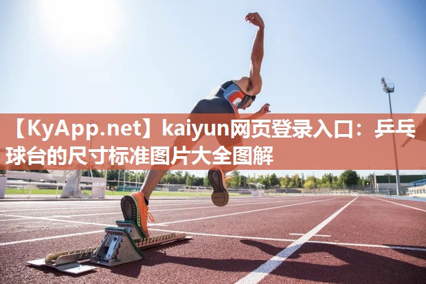 kaiyun网页登录入口：乒乓球台的尺寸标准图片大全图解