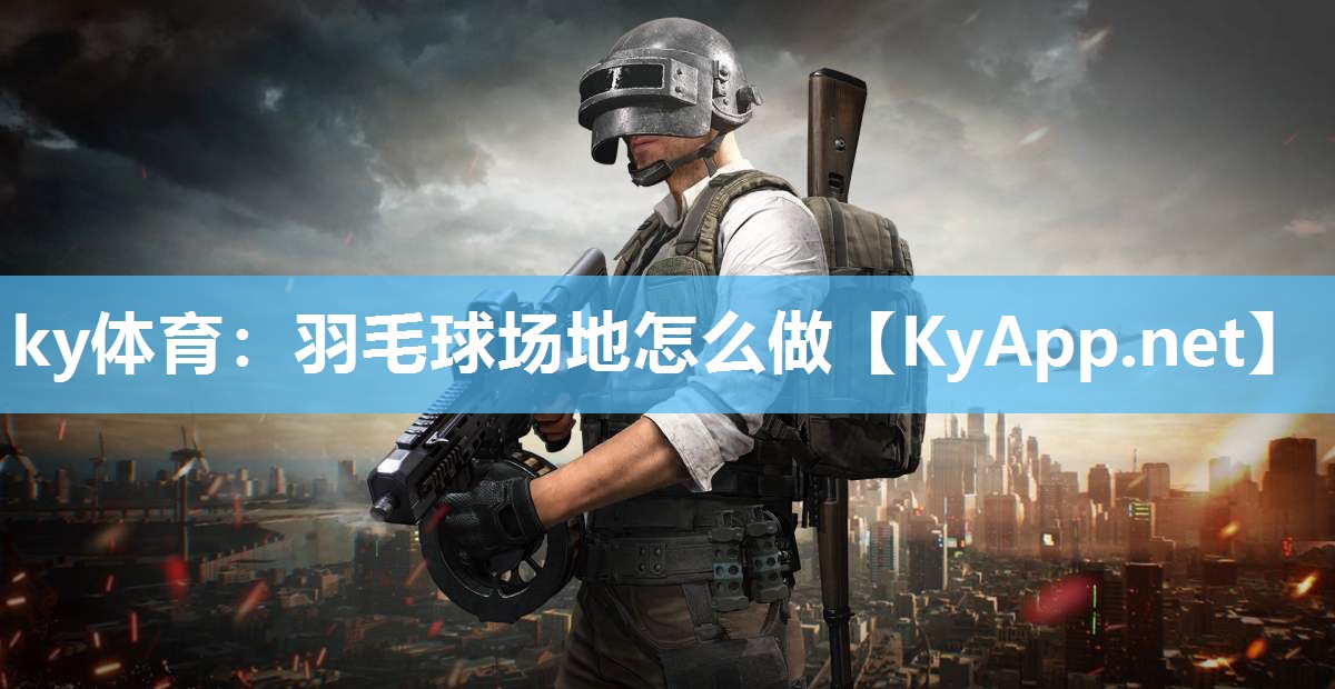 ky体育：羽毛球场地怎么做