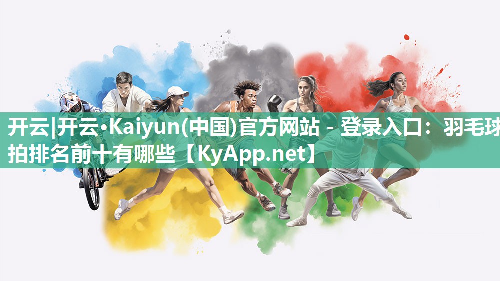 开云|开云·Kaiyun(中国)官方网站 - 登录入口：羽毛球拍排名前十有哪些