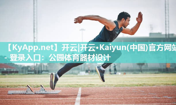 开云|开云·Kaiyun(中国)官方网站 - 登录入口：公园体育器材设计