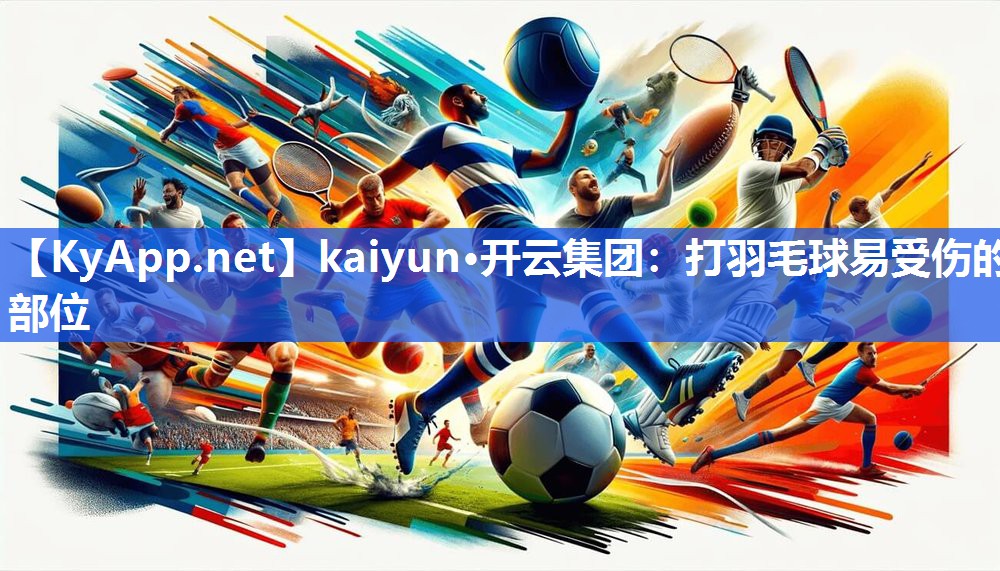 kaiyun·开云集团：打羽毛球易受伤的部位