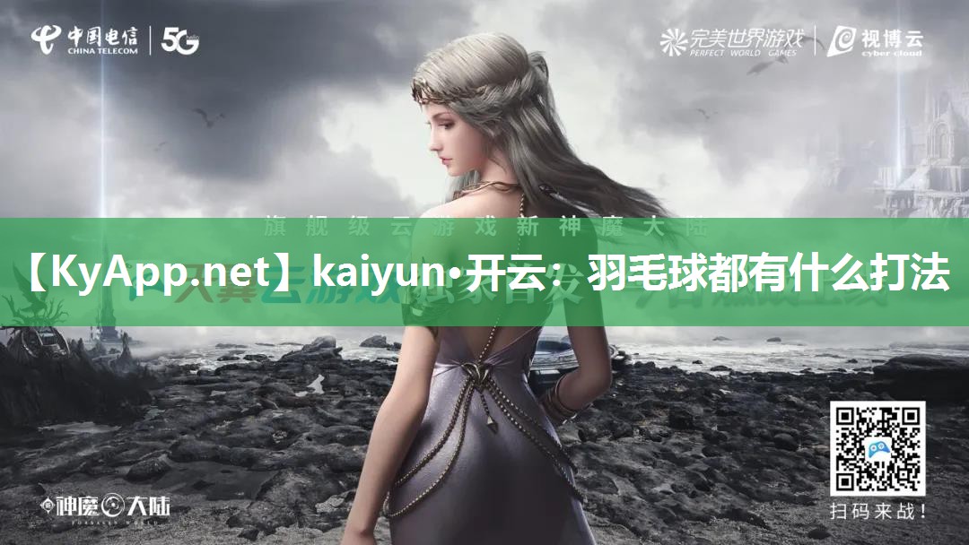 <strong>kaiyun·开云：羽毛球都有什么打法</strong>