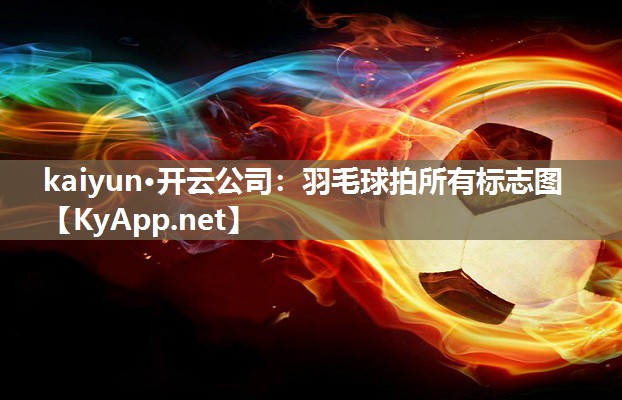 kaiyun·开云公司：羽毛球拍所有标志图